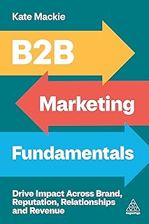 B2B Marketing Fundamentals: Drive Impact Across Brand, Reputation, Relationships and Revenue (English Edition)