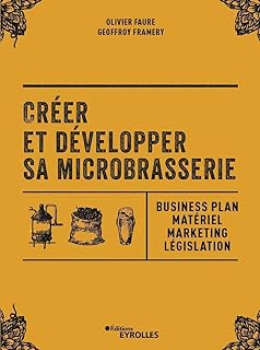 Créer et développer sa microbrasserie: Business plan - Matériel - Marketing - legislation