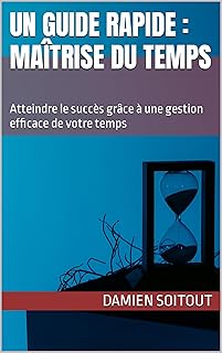 Maîtrise du temps: Atteindre le succès grâce à une gestion efficace de votre temps (Un Guide Rapide t. 2)