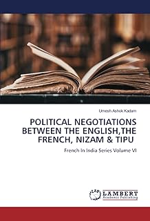 POLITICAL NEGOTIATIONS BETWEEN THE ENGLISH,THE FRENCH, NIZAM & TIPU: French In India Series Volume VI